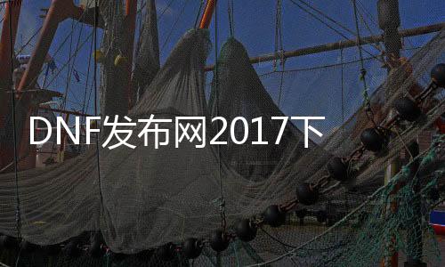 DNF发布网2017下载