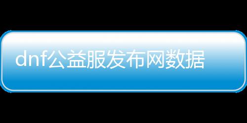 dnf公益服发布网数据库破解（了解公益服发布网数据库破解的方法）