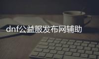 dnf公益服发布网辅助免费百度云（免费提供dnf公益服发布网辅助资源）