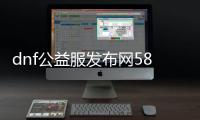 dnf公益服发布网58（dnf公益服发布网cdk漏洞）