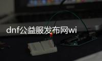 dnf公益服发布网win10（dnf公益服发布网win10玩家必读）