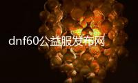 dnf60公益服发布网版本送天空套（dnf公益服发布网吧）